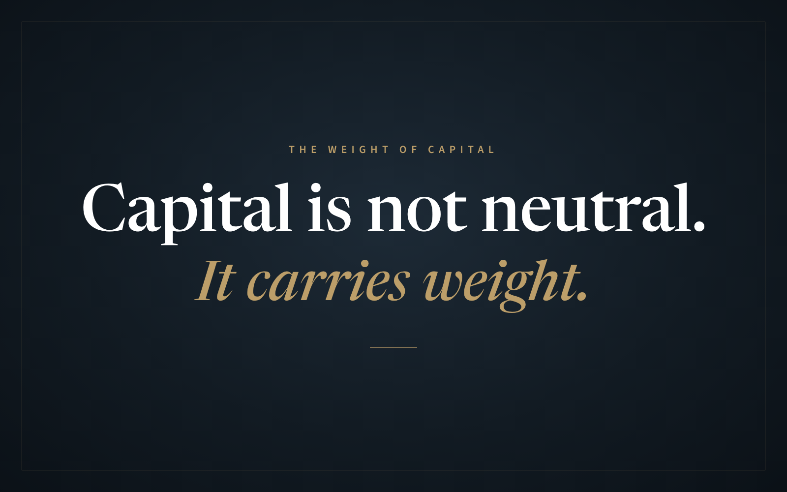 Capital is not neutral. It carries weight.